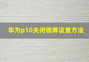 华为p10关闭锁屏设置方法