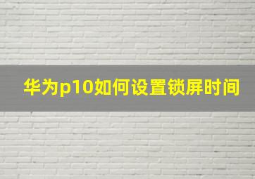 华为p10如何设置锁屏时间