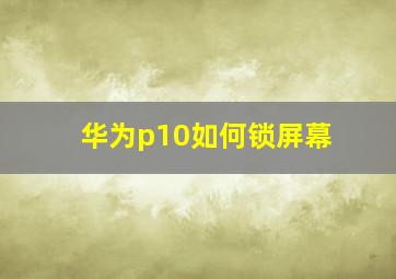 华为p10如何锁屏幕