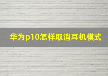 华为p10怎样取消耳机模式