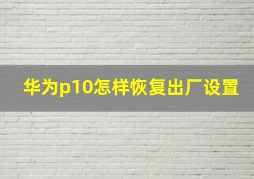 华为p10怎样恢复出厂设置