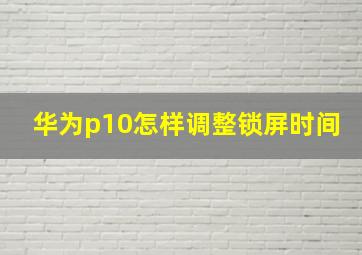 华为p10怎样调整锁屏时间