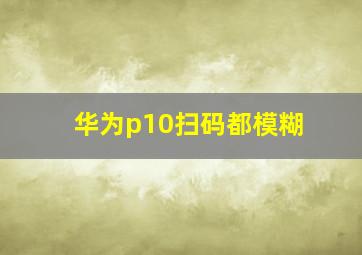 华为p10扫码都模糊