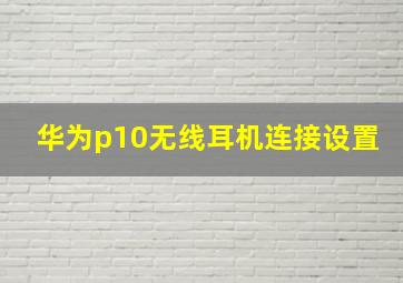 华为p10无线耳机连接设置