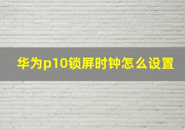 华为p10锁屏时钟怎么设置