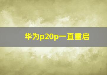 华为p20p一直重启