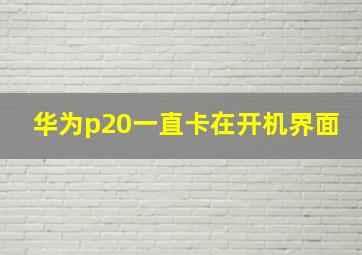 华为p20一直卡在开机界面