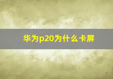 华为p20为什么卡屏