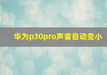 华为p30pro声音自动变小