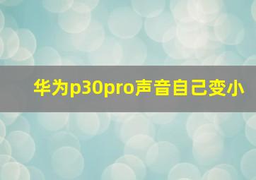 华为p30pro声音自己变小