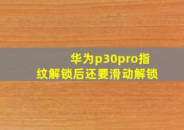 华为p30pro指纹解锁后还要滑动解锁