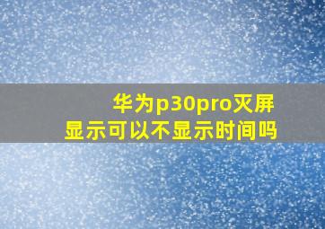 华为p30pro灭屏显示可以不显示时间吗