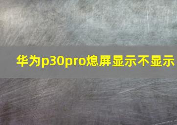 华为p30pro熄屏显示不显示