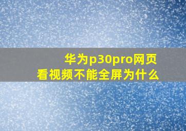 华为p30pro网页看视频不能全屏为什么