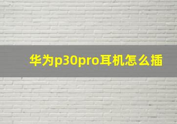 华为p30pro耳机怎么插