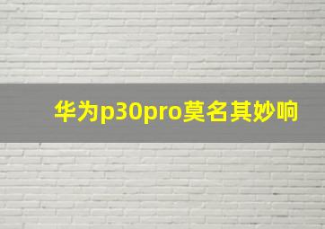 华为p30pro莫名其妙响