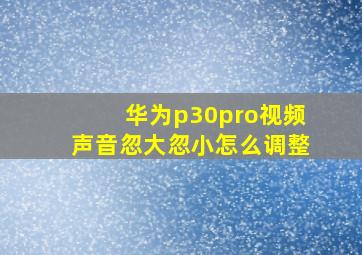 华为p30pro视频声音忽大忽小怎么调整