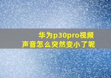 华为p30pro视频声音怎么突然变小了呢