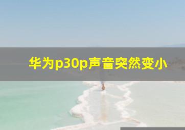 华为p30p声音突然变小