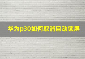 华为p30如何取消自动锁屏