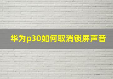 华为p30如何取消锁屏声音