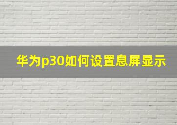 华为p30如何设置息屏显示