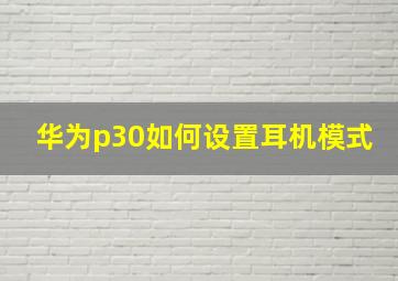 华为p30如何设置耳机模式