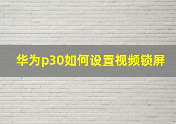 华为p30如何设置视频锁屏