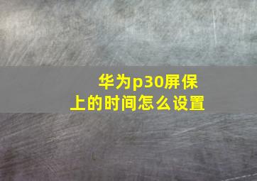 华为p30屏保上的时间怎么设置