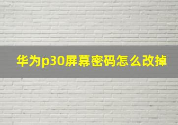 华为p30屏幕密码怎么改掉