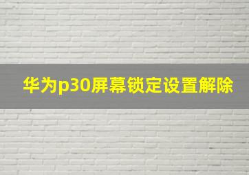 华为p30屏幕锁定设置解除