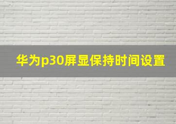 华为p30屏显保持时间设置