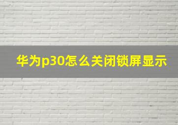 华为p30怎么关闭锁屏显示