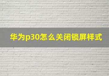 华为p30怎么关闭锁屏样式