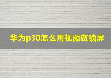 华为p30怎么用视频做锁屏