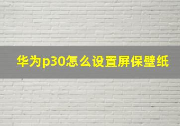 华为p30怎么设置屏保壁纸