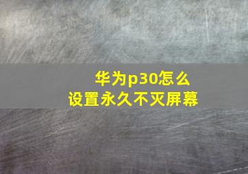 华为p30怎么设置永久不灭屏幕