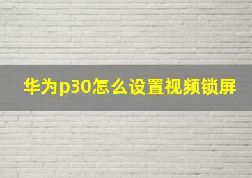 华为p30怎么设置视频锁屏