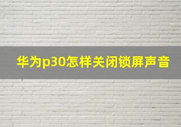 华为p30怎样关闭锁屏声音