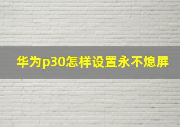 华为p30怎样设置永不熄屏