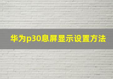 华为p30息屏显示设置方法