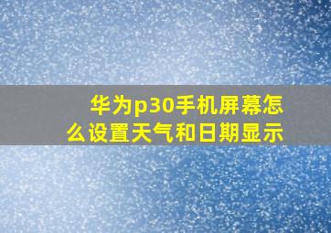 华为p30手机屏幕怎么设置天气和日期显示