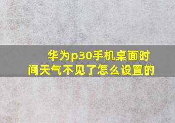 华为p30手机桌面时间天气不见了怎么设置的