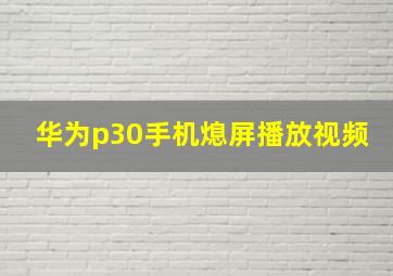 华为p30手机熄屏播放视频