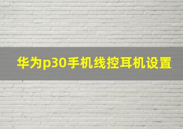 华为p30手机线控耳机设置