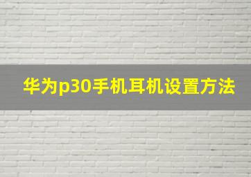 华为p30手机耳机设置方法