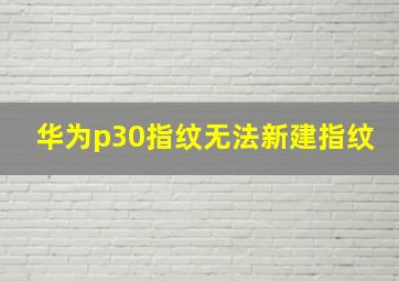 华为p30指纹无法新建指纹