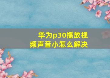 华为p30播放视频声音小怎么解决