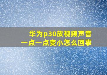 华为p30放视频声音一点一点变小怎么回事