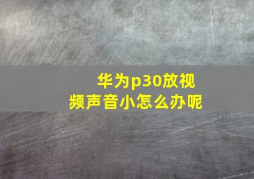 华为p30放视频声音小怎么办呢